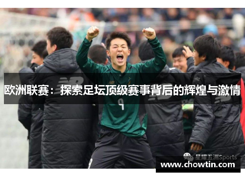 欧洲联赛：探索足坛顶级赛事背后的辉煌与激情