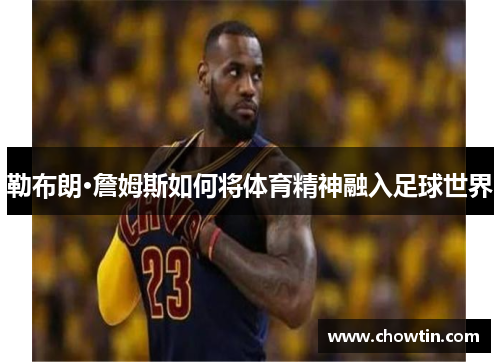 勒布朗·詹姆斯如何将体育精神融入足球世界