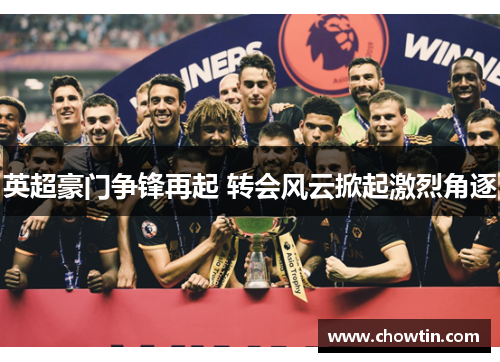 英超豪门争锋再起 转会风云掀起激烈角逐