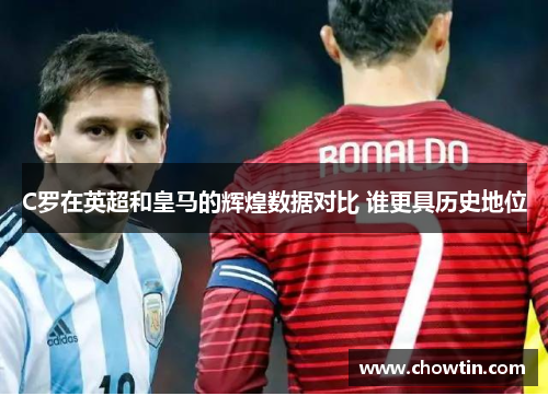 C罗在英超和皇马的辉煌数据对比 谁更具历史地位