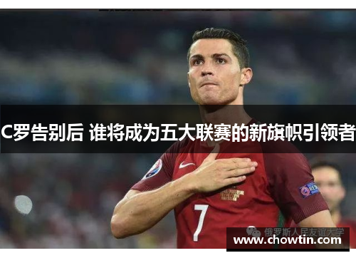 C罗告别后 谁将成为五大联赛的新旗帜引领者
