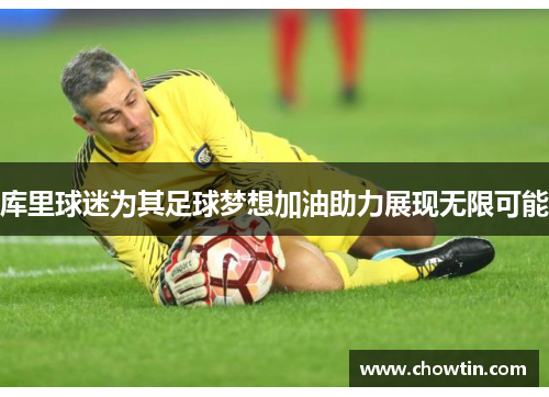 库里球迷为其足球梦想加油助力展现无限可能