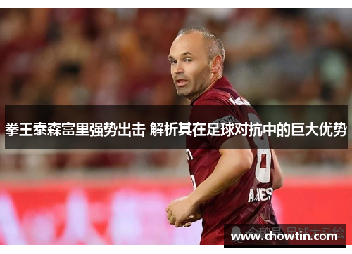 拳王泰森富里强势出击 解析其在足球对抗中的巨大优势